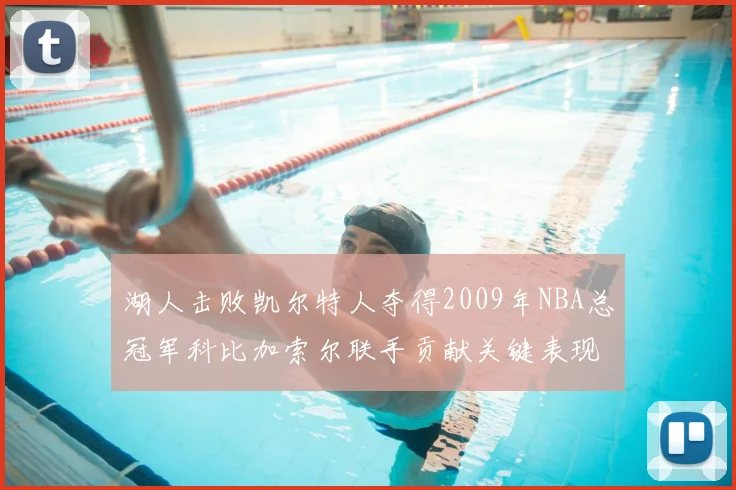 湖人击败凯尔特人夺得2009年NBA总冠军科比加索尔联手贡献关键表现