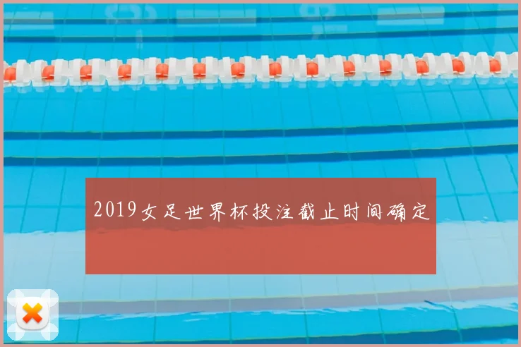 2019女足世界杯投注截止时间确定