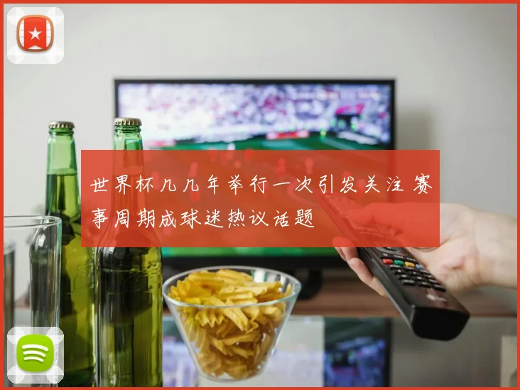 世界杯几几年举行一次引发关注 赛事周期成球迷热议话题