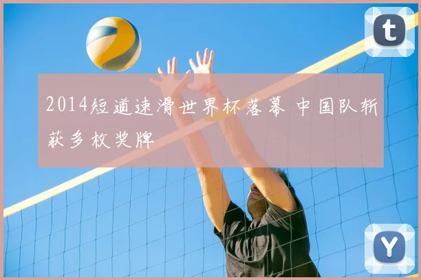 2014短道速滑世界杯落幕 中国队斩获多枚奖牌