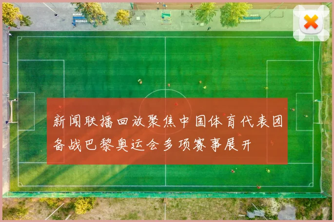 新闻联播回放聚焦中国体育代表团备战巴黎奥运会多项赛事展开