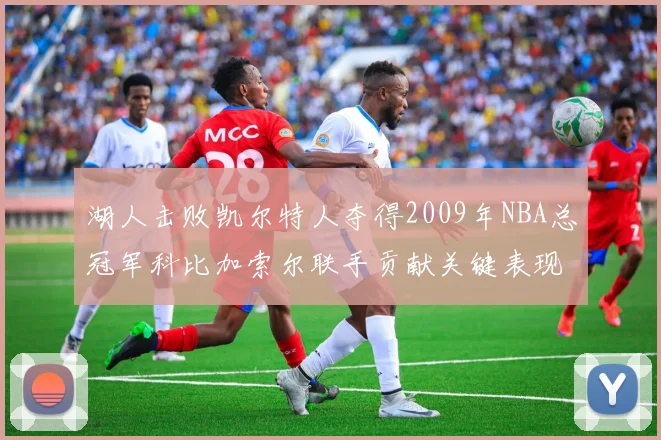 湖人击败凯尔特人夺得2009年NBA总冠军科比加索尔联手贡献关键表现