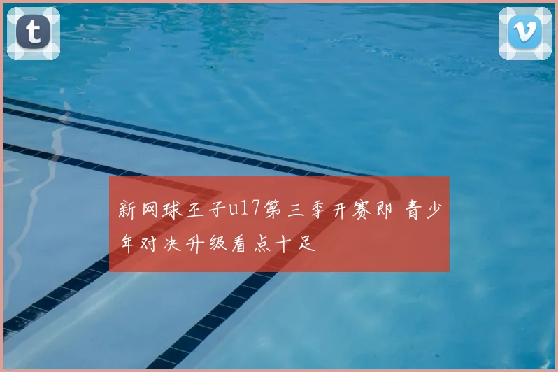 新网球王子u17第三季开赛即 青少年对决升级看点十足