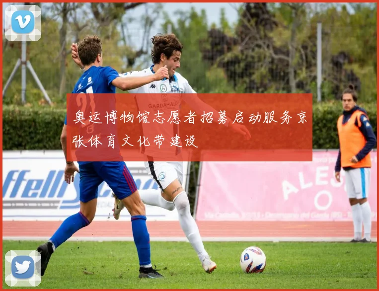 奥运博物馆志愿者招募启动服务京张体育文化带建设