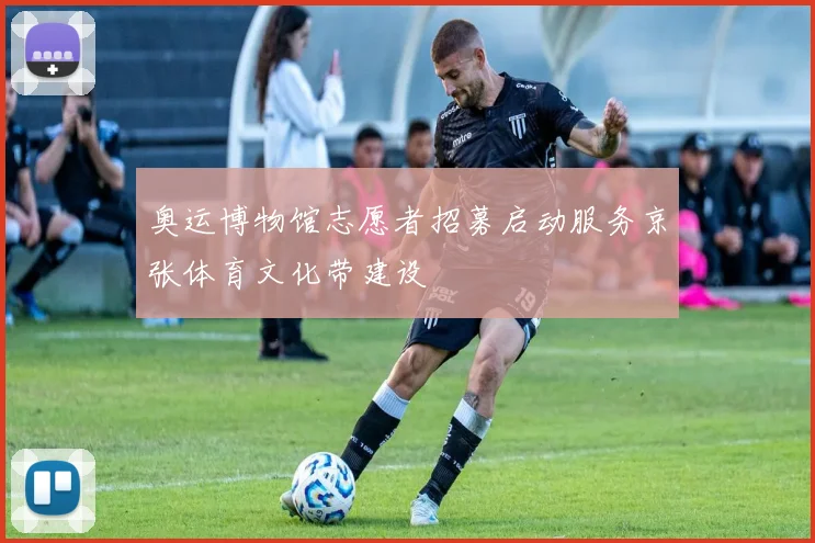 奥运博物馆志愿者招募启动服务京张体育文化带建设