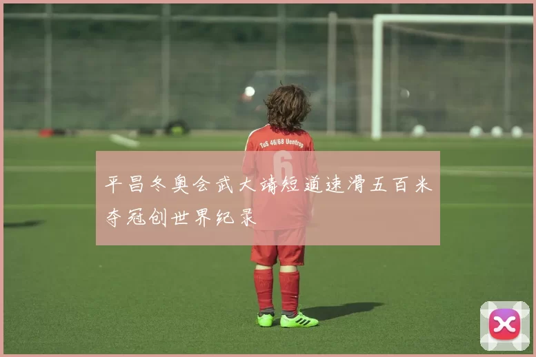 平昌冬奥会武大靖短道速滑五百米夺冠创世界纪录