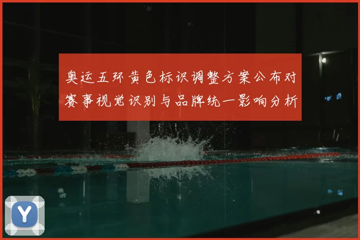 奥运五环黄色标识调整方案公布对赛事视觉识别与品牌统一影响分析