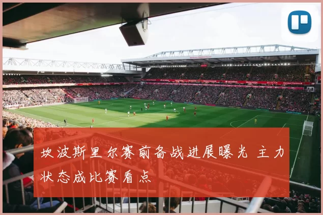 坎波斯里尔赛前备战进展曝光 主力状态成比赛看点