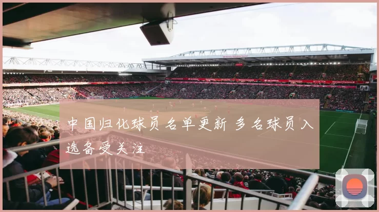 中国归化球员名单更新 多名球员入选备受关注