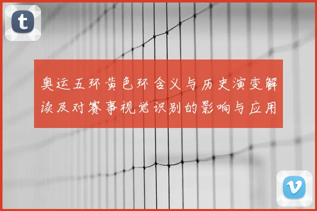奥运五环黄色环含义与历史演变解读及对赛事视觉识别的影响与应用建议