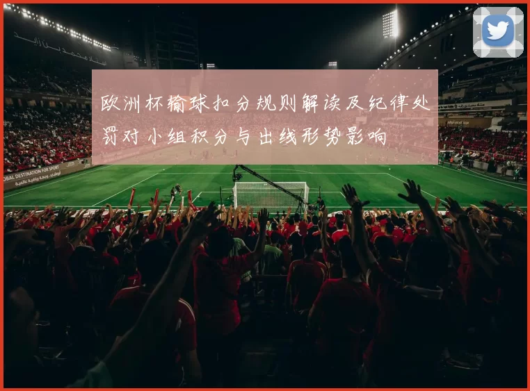 欧洲杯输球扣分规则解读及纪律处罚对小组积分与出线形势影响