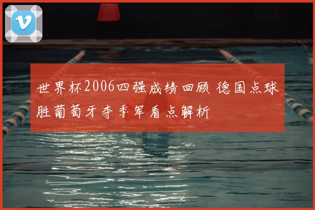 世界杯2006四强成绩回顾 德国点球胜葡萄牙夺季军看点解析
