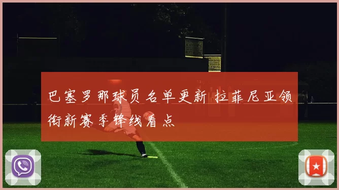巴塞罗那球员名单更新 拉菲尼亚领衔新赛季锋线看点