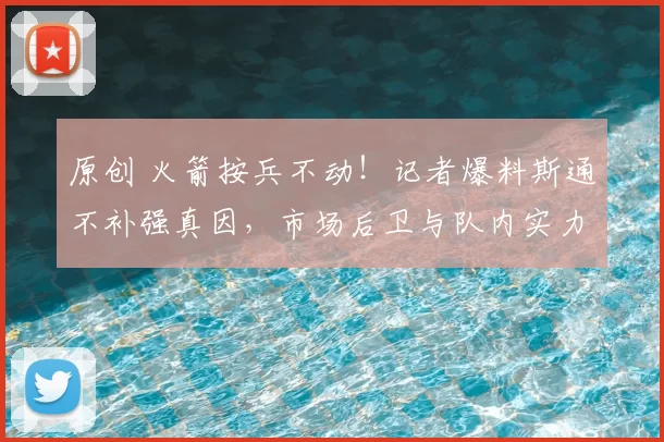 原创 火箭按兵不动！记者爆料斯通不补强真因，市场后卫与队内实力相当，4大目标悉数离队