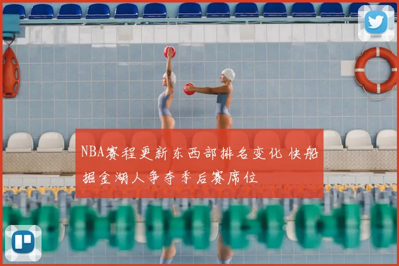 NBA赛程更新东西部排名变化 快船掘金湖人争夺季后赛席位