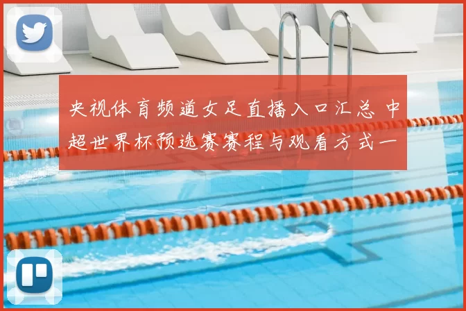 央视体育频道女足直播入口汇总 中超世界杯预选赛赛程与观看方式一览