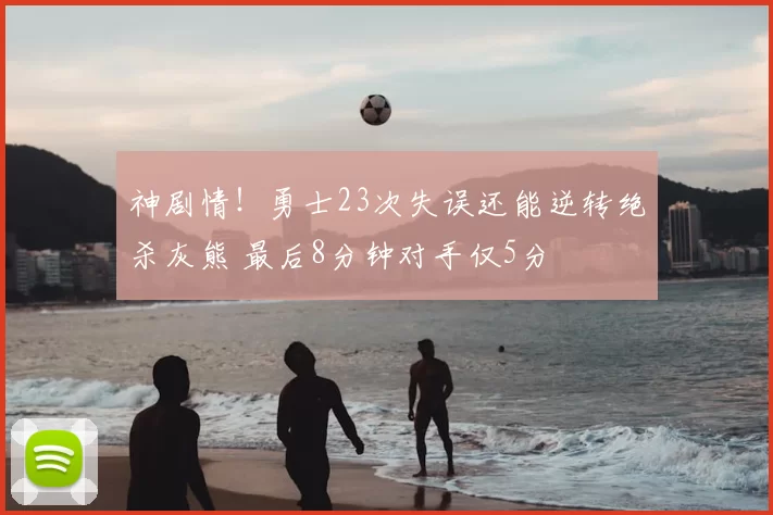 神剧情！勇士23次失误还能逆转绝杀灰熊 最后8分钟对手仅5分