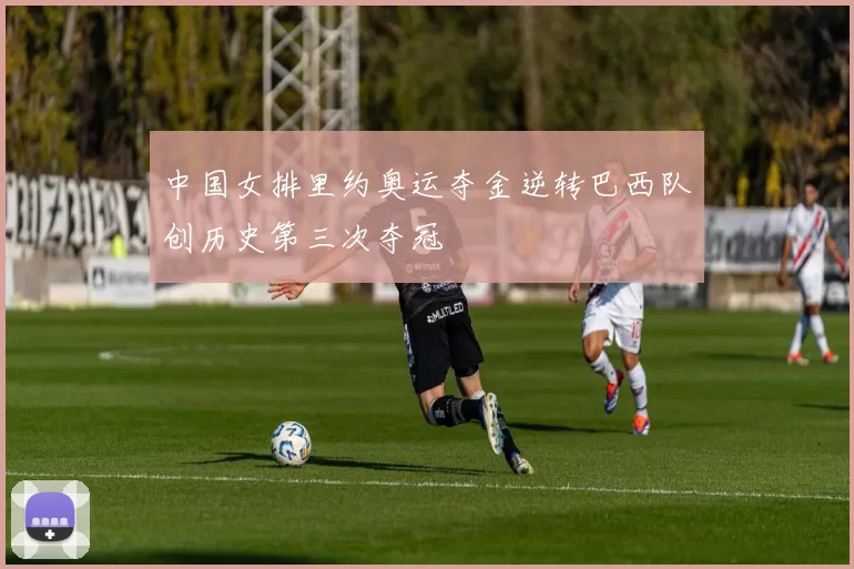 中国女排里约奥运夺金逆转巴西队创历史第三次夺冠