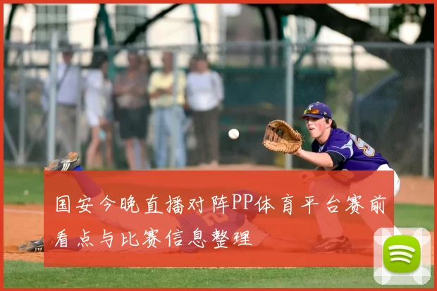 国安今晚直播对阵PP体育平台赛前看点与比赛信息整理