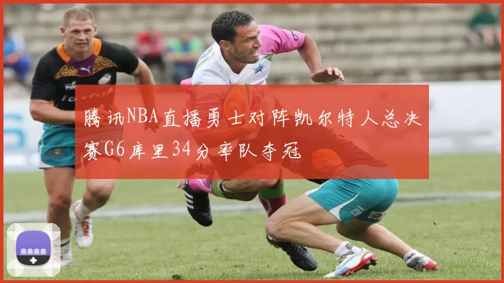 腾讯NBA直播勇士对阵凯尔特人总决赛G6库里34分率队夺冠