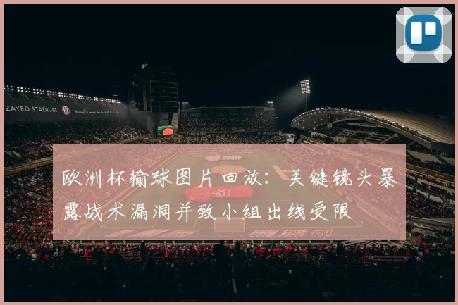 欧洲杯输球图片回放：关键镜头暴露战术漏洞并致小组出线受限