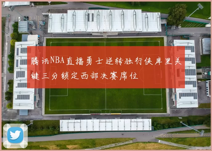 腾讯NBA直播勇士逆转独行侠库里关键三分锁定西部决赛席位