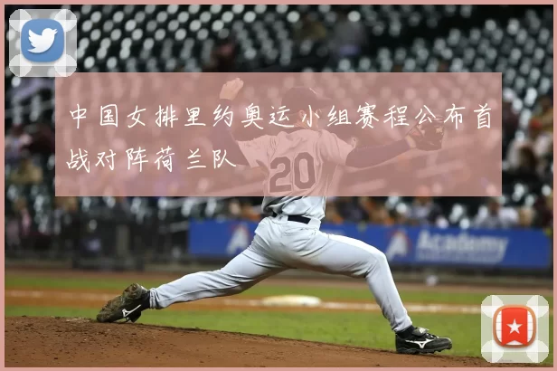 中国女排里约奥运小组赛程公布首战对阵荷兰队