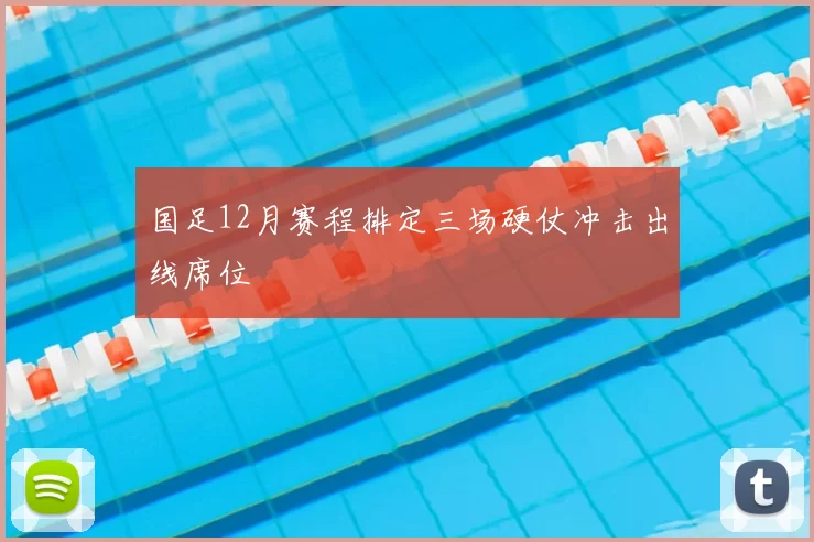 国足12月赛程排定三场硬仗冲击出线席位