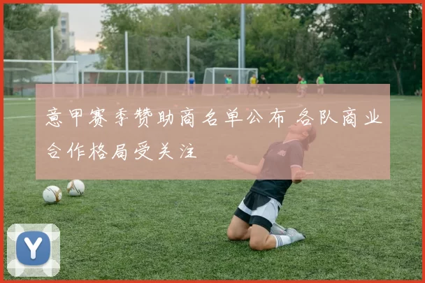 意甲赛季赞助商名单公布 各队商业合作格局受关注