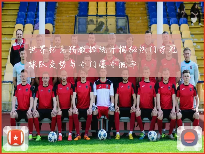 世界杯竞猜数据统计揭秘热门夺冠球队走势与冷门爆冷概率