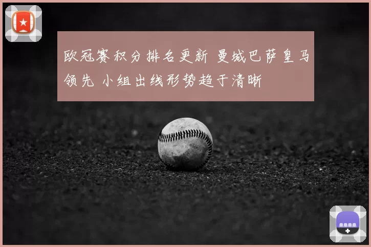 欧冠赛积分排名更新 曼城巴萨皇马领先 小组出线形势趋于清晰