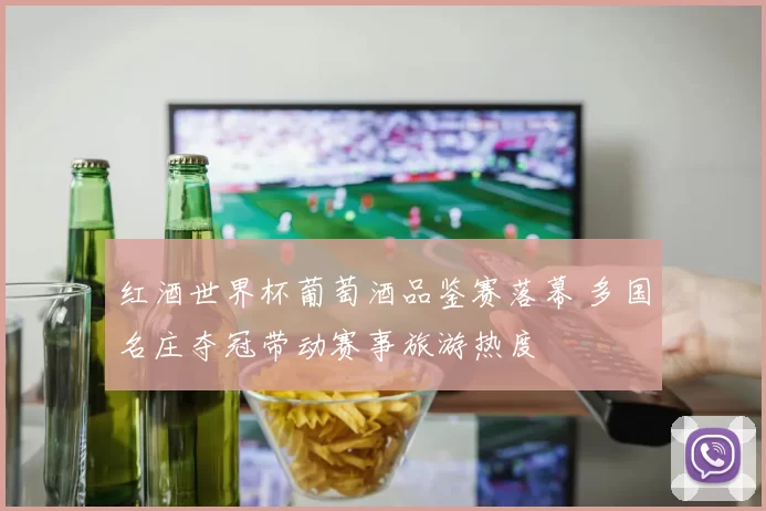 红酒世界杯葡萄酒品鉴赛落幕 多国名庄夺冠带动赛事旅游热度