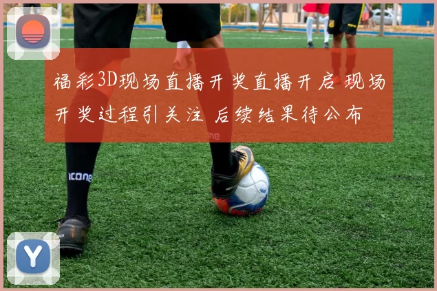 福彩3D现场直播开奖直播开启 现场开奖过程引关注 后续结果待公布