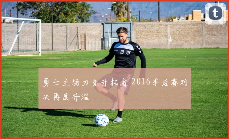 勇士主场力克开拓者 2016季后赛对决再度升温