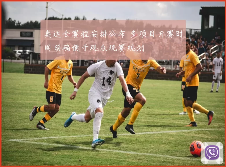 奥运会赛程安排公布 多项目开赛时间明确便于观众观赛规划