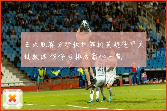 五大联赛分析软件解析英超德甲关键数据 伤停与排名影响一览