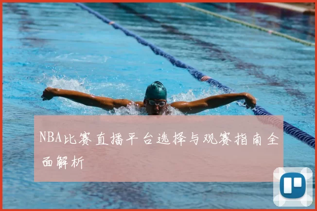 NBA比赛直播平台选择与观赛指南全面解析