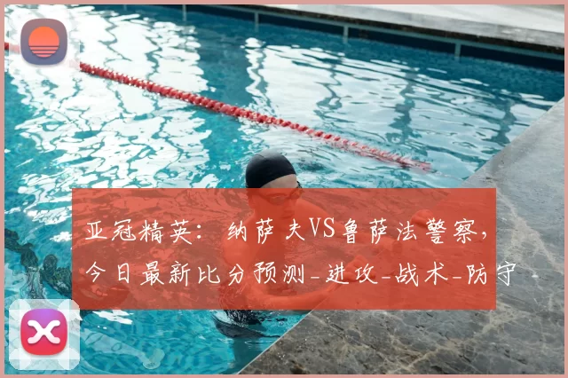 亚冠精英：纳萨夫VS鲁萨法警察，今日最新比分预测_进攻_战术_防守