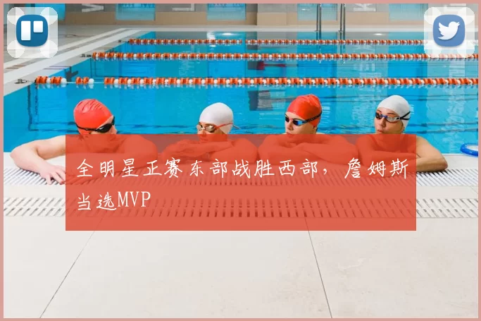 全明星正赛东部战胜西部，詹姆斯当选MVP