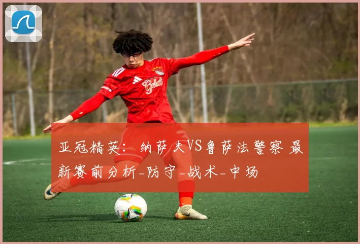 亚冠精英：纳萨夫VS鲁萨法警察 最新赛前分析_防守_战术_中场