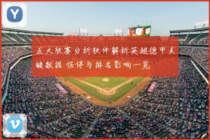 五大联赛分析软件解析英超德甲关键数据 伤停与排名影响一览