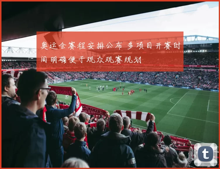 奥运会赛程安排公布 多项目开赛时间明确便于观众观赛规划